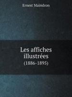 Les Affiches Illustr�es (1886-1895): Ouvrage Orn� de 64 Lithographies En Couleur Et de Cent Deux Reproductions En Noir Et En Couleur d'Apr�s Les Affiches Originales Des Meilleurs Artistes (Classic Rep 2329068476 Book Cover