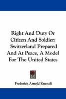 Right and duty; or, Citizen and soldier; Switzerland prepared and at peace, a model for the United States 1019239875 Book Cover