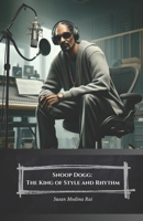 Snoop Dogg: The King of Style and Rhythm: A Journey Through the Life and Music of a Rap Legend B0DZX3N4YB Book Cover