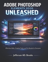ADOBE PHOTOSHOP ELEMENTS 2026 UNLEASHED: Effortless Edits, Creative Tools, and Pro Results for Everyone B0GGGM8V1R Book Cover