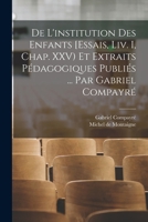 De l'institution des enfants [Essais, liv. I, chap. XXV) et extraits pédagogiques publiés ... par Gabriel Compayré 1016234597 Book Cover