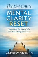 The 15-Minute Mental Clarity Reset: Simple daily practices to calm your mind, sharpen focus, and regain control — without burnout B0GCCNCWZW Book Cover