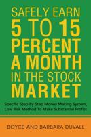 Safely Earn 5 To15 Percent a Month in the Stock Market: Specific Step by Step Money Making System, Low Risk Method to Make Substantial Profits 1491864672 Book Cover