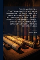 Christiani Noldii, ... Concordantiae Particularum Ebraeo-Chaldaicarum, in Quibus Partium Indeclinabilium Quae Occurrunt in Fontibus... Natura Et Sensuum Varietas Ostenditur, Digeruntur EA Methodo, UT  124826830X Book Cover