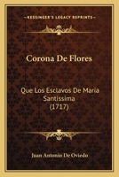 Corona De Flores: Que Los Esclavos De Maria Santissima (1717) 1166608948 Book Cover