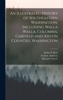 An Illustrated History of Southeastern Washington, Including Walla Walla, Columbia, Garfield and Asotin Counties, Washington 1016906994 Book Cover