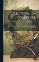 Lectures On Sculpture: As Delivered Before the President and Members of the Royal Academy 1020689900 Book Cover