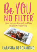Be You, No Filter : How to Love Yourself and Stay #SocialMediaStrong 0578619733 Book Cover