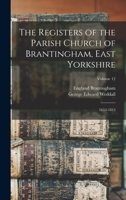 The Registers of the Parish Church of Brantingham, East Yorkshire: 1653-1812; Volume 12 1017726434 Book Cover