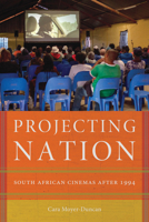 Projecting Nation: South African Cinemas after 1994 1611863635 Book Cover