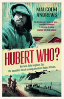 Hubert Who? War Hero, Polar Explorer, Spy: The Incredible Life of Unsung Adventurer Hubert Wilkins 0733323006 Book Cover