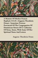 A memoir of Mother Francis Raphael, O.S.D. (Augusta Theodosia Drane): sometime Prioress Provincial of the Congregation of Dominican Sisters of S. ... with some of her spiritual notes and letters 1522907211 Book Cover