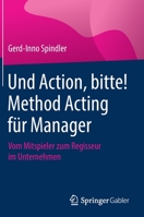 Und Action, Bitte! Method Acting F?r Manager : Vom Mitspieler Zum Regisseur Im Unternehmen 3658309865 Book Cover