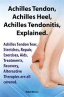 Achilles Heel, Achilles Tendon, Achilles Tendonitis Explained. Achilles Tendon Tear, Stretches, Repair, Exercises, AIDS, Treatments, Recovery, Alterna 190915167X Book Cover