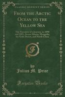 From the Arctic Ocean to the Yellow Sea: The Narrative of a Journey, in 1890 and 1891, Across Siberia, Mongolia, the Gobi Desert, and North China 1296017796 Book Cover