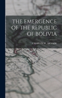 THE EMERGENCE OF THE REPUBLIC OF BOLIVIA - Primary Source Edition 1015925081 Book Cover