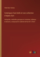 Catalogue d'une belle et rare collection d'objets d'art: Antiquités, médailles grecques et romaines, tableaux et dessins, composant le cabinet de feu M. N. Revil (French Edition) 3385037204 Book Cover