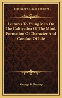 Lectures To Young Men: On The Cultivation Of The Mind, The Formation Of Character, And The Conduct Of Life : Delivered In Masonic Hall, Baltimore 141795776X Book Cover