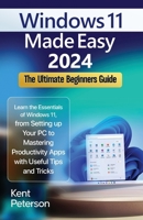 Windows 11 Made Easy 2024: The Ultimate Beginners Guide: Learn the Essentials of Windows 11, From Setting up your PC to Mastering Productivity Apps with Useful Tips and Tricks B0CP6K3T6W Book Cover