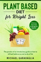 Plant-Based Diet for Weight Loss: The Paradox of an Introductory Guide on How to Kill Bad Habits so as not to Die of Fat (50 Delicious Bonus Recipes for the Vegetable-Based Diet) B0841H46VJ Book Cover