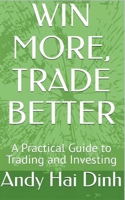 WIN MORE, TRADE BETTER - A Practical Guide to Trading and Investing B0F16CHX1P Book Cover