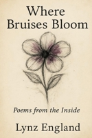 Where Bruises Bloom: Poems From The Inside B0FCSCHRYV Book Cover