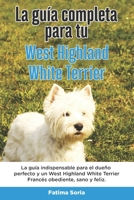 La Guía Completa Para Tu West Highland White Terrier: La guía indispensable para el dueño perfecto y un West Highland White Terrier obediente, sano y B096TJPCGV Book Cover