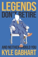 Legends Don't Retire: And neither should you B0BD55T2P3 Book Cover