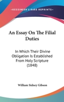 An Essay On The Filial Duties: In Which Their Divine Obligation Is Established From Holy Scripture 1166434982 Book Cover