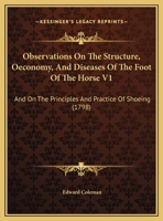 Observations on the Structure, Oeconomy, and Diseases of the Foot of the Horse V1: And on the Principles and Practice of Shoeing 110435893X Book Cover