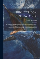 Bibliotheca Piscatoria: A Catalogue of Books on Angling, the Fisheries and Fish-culture, With Bibliographical Notes and an Appendix of Citations ... Angling and Fishing From old English Authors 1022717359 Book Cover