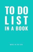 TO DO LIST IN A BOOK - Best To Do List to Increase Your Productivity and Prioritize Your Tasks More Effectively - Non Dated / Undated - 5.5" x 8.5" (The Maverick Turquoise): Daily Planner 0998176753 Book Cover