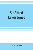 Sir Alfred Lewis Jones, K. C. M. G., a story of energey and success 9353899680 Book Cover