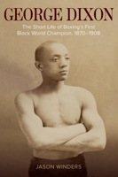 George Dixon: The Short Life of Boxing's First Black World Champion, 1870-1908 1682261786 Book Cover