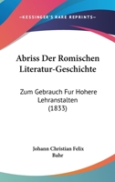 Abriss Der Romischen Literatur-Geschichte: Zum Gebrauch Fur Hohere Lehranstalten (1833) 1161011781 Book Cover