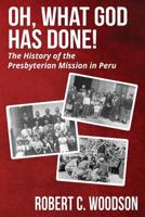 Oh, What God Has Done!: The History of the Presbyterian Mission in Peru 1946730041 Book Cover