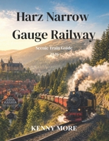 Harz Narrow Gauge Railway Scenic Train Guide 2026: Ride Historic Steam Trains Through Forests, Folklore, Snowy Peaks, and Storybook German Towns B0H4KGWJTK Book Cover