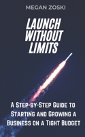 Launch Without Limits: A Step-by-Step Guide to Starting and Growing a Business on a Tight Budget B0DT76VHYH Book Cover
