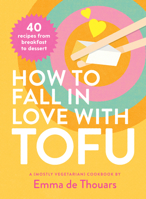 How to Fall in Love with Tofu: 40 Recipes from Breakfast to Dessert 1922754471 Book Cover