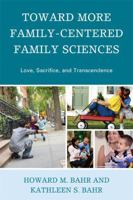 Toward More Family Centered Family Sciences: Love, Sacrifice, And Transcendence 0739126741 Book Cover