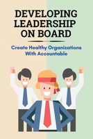 Developing Leadership On Board: Create Healthy Organizations With Accountable: Board Leadership And Engagement Fundamentals For Success B095GNPH9V Book Cover