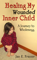 Healing My Wounded Inner Child: A Journey to Wholeness 1934759961 Book Cover