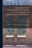 Histoire De La Domination Des Arbes Et Des Maures En Espagne Et En Portugal: Depuis L'invasion De Ces Peuples Jusqu'à Leur Expulsion Définitive; Volume 1 1018365176 Book Cover