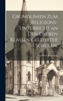 Grundlinien Zum Religions-Unterricht an Den Oberen Klassen Gelehrter Schulen. 1273730054 Book Cover