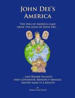 John Dee's America: The Idea of America Came from the Mind of John Dee. and Rhode Island's First Governor, Benedict Arnold, Helped Make It a Reality. 1517623863 Book Cover