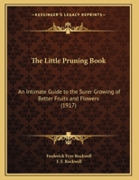 The Little Pruning Book: An Intimate Guide to the Surer Growing of Better Fruits and Flowers (1917) 1104314134 Book Cover