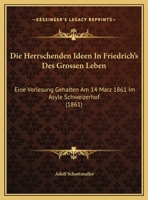 Die Herrschenden Ideen In Friedrich's Des Grossen Leben: Eine Vorlesung Gehalten Am 14 Marz 1861 Im Asyle Schweizerhof (1861) 1169618057 Book Cover