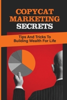 Copycat Marketing Secrets: Tips And Tricks To Building Wealth For Life: Guide To Copycatting The Right Business Wealth Creation Model B09CG94RC1 Book Cover