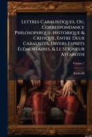 Lettres Cabalistiques, Ou, Correspondance Philosophique, Historique & Critique, Entre Deux Cabalistes, Divers Esprits �l�mentaires, & Le Seigneur Astaroth; Volume 2 1142350266 Book Cover