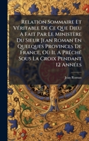 Relation Sommaire Et VÃ(c)ritable De Ce Que Dieu A Fait Par Le Ministère Du Sieur Jean Roman En Quelques Provinces De France, Où Il A PrÃachÃ(c) Sous La Croix Pendant 12 AnnÃ(c)es (French Edition) 1024313719 Book Cover